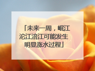 未来一周，岷江沱江涪江可能发生明显涨水过程